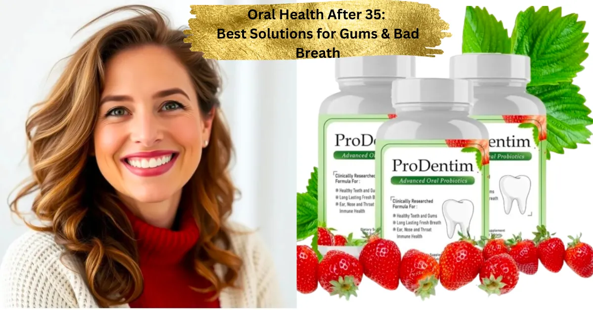 Oral Health After 35: Best Solutions for Gums & Bad Breath